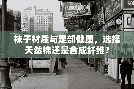 袜子材质与足部健康，选择天然棉还是合成纤维？