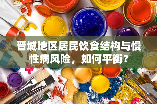 晋城地区居民饮食结构与慢性病风险，如何平衡？