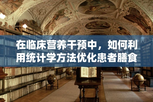 在临床营养干预中，如何利用统计学方法优化患者膳食计划？