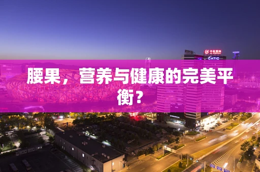 腰果，营养与健康的完美平衡？