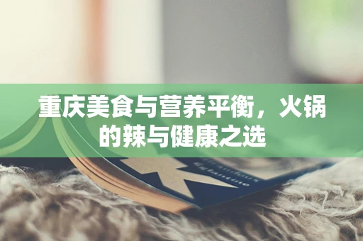 重庆美食与营养平衡，火锅的辣与健康之选