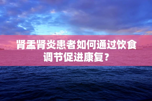 肾盂肾炎患者如何通过饮食调节促进康复？