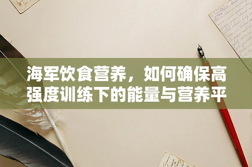 海军饮食营养，如何确保高强度训练下的能量与营养平衡？