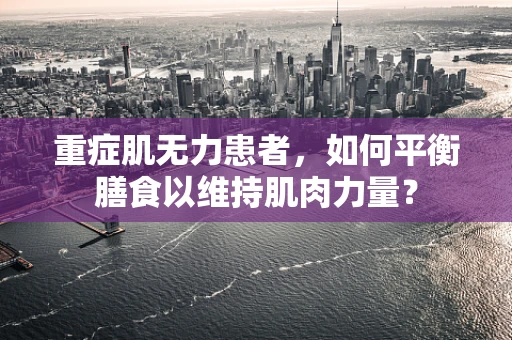 重症肌无力患者，如何平衡膳食以维持肌肉力量？