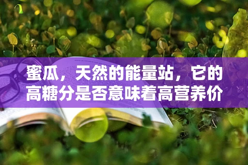 蜜瓜，天然的能量站，它的高糖分是否意味着高营养价值？