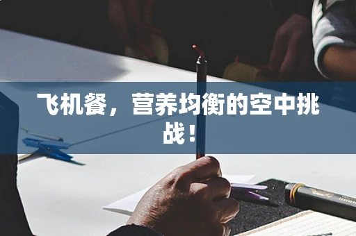 飞机餐，营养均衡的空中挑战！