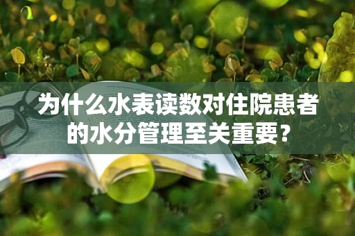 为什么水表读数对住院患者的水分管理至关重要？