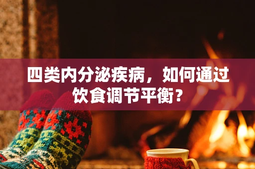 四类内分泌疾病，如何通过饮食调节平衡？
