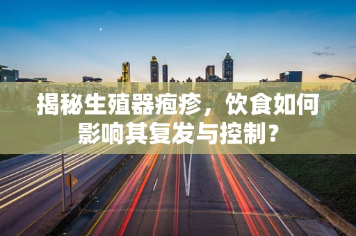 揭秘生殖器疱疹，饮食如何影响其复发与控制？