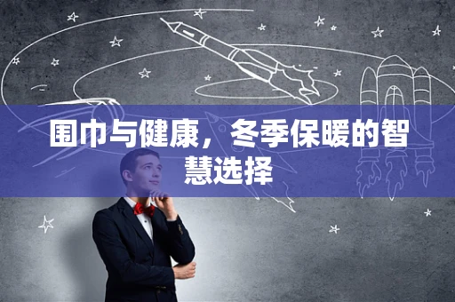 围巾与健康，冬季保暖的智慧选择