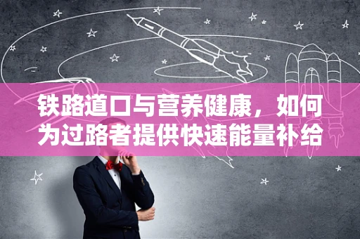 铁路道口与营养健康，如何为过路者提供快速能量补给？