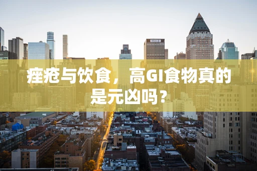 痤疮与饮食，高GI食物真的是元凶吗？