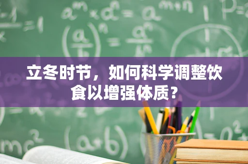 立冬时节，如何科学调整饮食以增强体质？