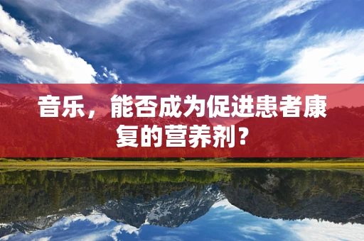 音乐，能否成为促进患者康复的营养剂？