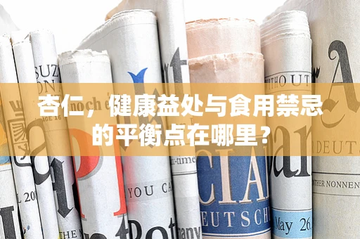 杏仁，健康益处与食用禁忌的平衡点在哪里？