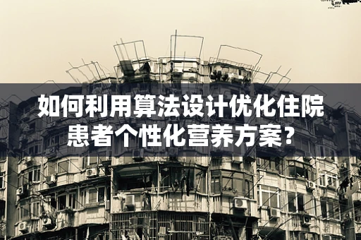 如何利用算法设计优化住院患者个性化营养方案？