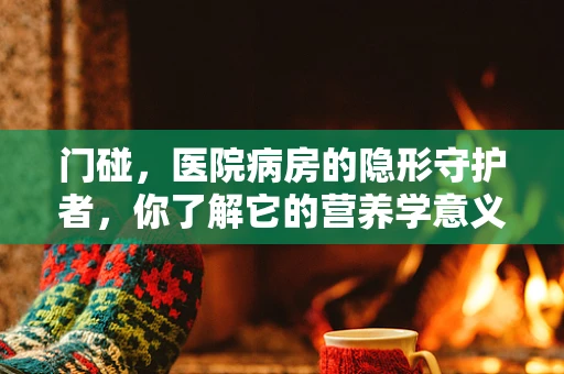 门碰，医院病房的隐形守护者，你了解它的营养学意义吗？