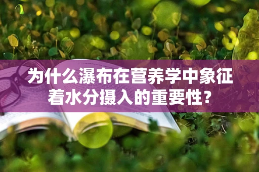 为什么瀑布在营养学中象征着水分摄入的重要性？