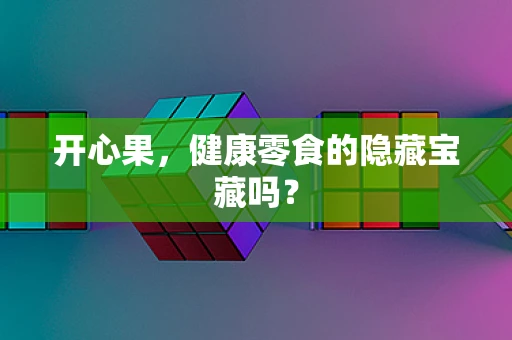 开心果，健康零食的隐藏宝藏吗？