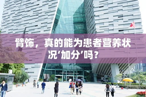 臂饰，真的能为患者营养状况‘加分’吗？