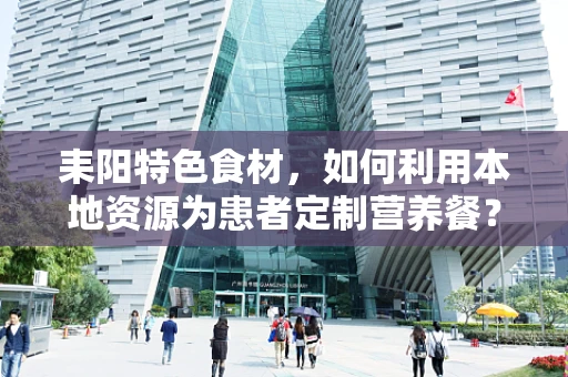 耒阳特色食材，如何利用本地资源为患者定制营养餐？