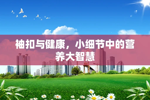 袖扣与健康，小细节中的营养大智慧