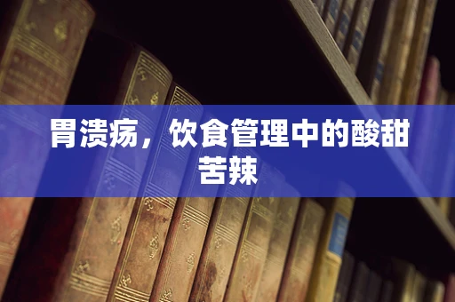 胃溃疡，饮食管理中的酸甜苦辣
