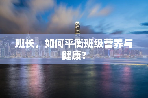 班长，如何平衡班级营养与健康？