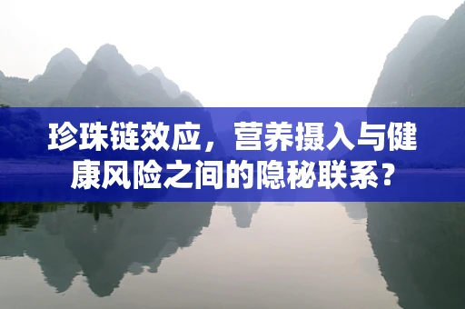 珍珠链效应，营养摄入与健康风险之间的隐秘联系？