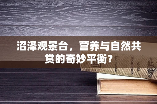 沼泽观景台，营养与自然共赏的奇妙平衡？