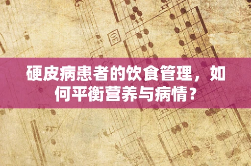 硬皮病患者的饮食管理，如何平衡营养与病情？