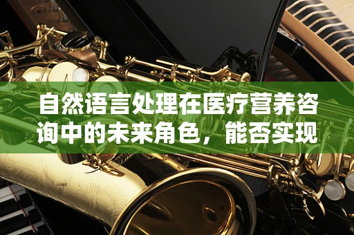 自然语言处理在医疗营养咨询中的未来角色，能否实现个性化营养建议的精准推送？