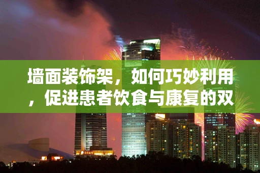 墙面装饰架，如何巧妙利用，促进患者饮食与康复的双重效益？