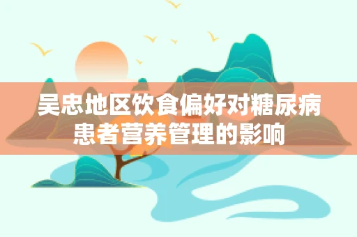 吴忠地区饮食偏好对糖尿病患者营养管理的影响