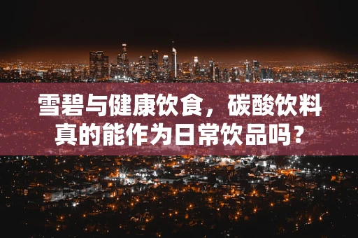 雪碧与健康饮食，碳酸饮料真的能作为日常饮品吗？