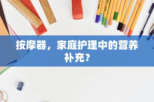 按摩器，家庭护理中的营养补充？