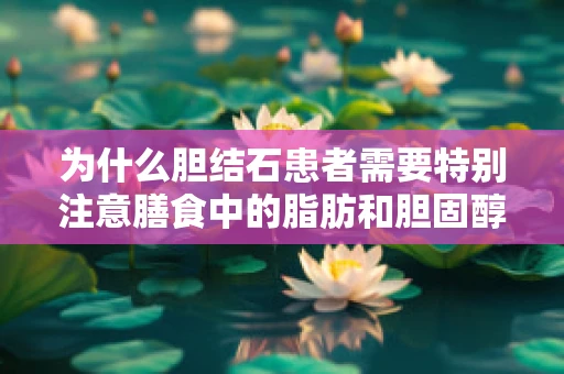 为什么胆结石患者需要特别注意膳食中的脂肪和胆固醇含量？