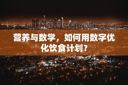 营养与数学，如何用数字优化饮食计划？