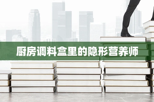 厨房调料盒里的隐形营养师
