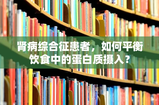 肾病综合征患者，如何平衡饮食中的蛋白质摄入？