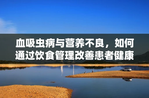 血吸虫病与营养不良，如何通过饮食管理改善患者健康？