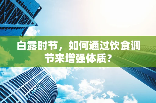 白露时节，如何通过饮食调节来增强体质？