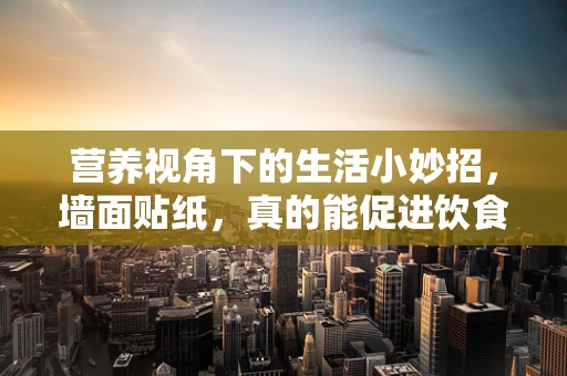 营养视角下的生活小妙招，墙面贴纸，真的能促进饮食健康吗？
