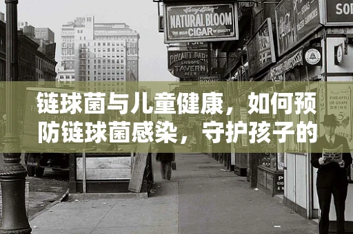 链球菌与儿童健康，如何预防链球菌感染，守护孩子的健康成长？