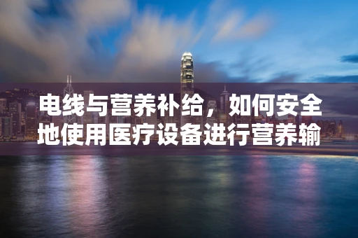 电线与营养补给，如何安全地使用医疗设备进行营养输送？