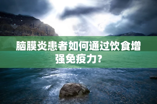 脑膜炎患者如何通过饮食增强免疫力？