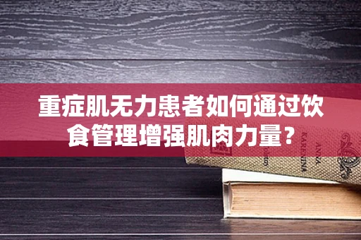 重症肌无力患者如何通过饮食管理增强肌肉力量？