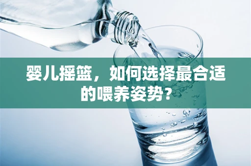 婴儿摇篮，如何选择最合适的喂养姿势？