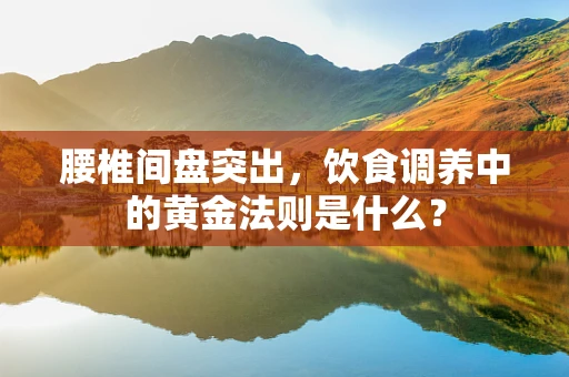 腰椎间盘突出，饮食调养中的黄金法则是什么？