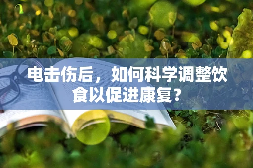 电击伤后，如何科学调整饮食以促进康复？